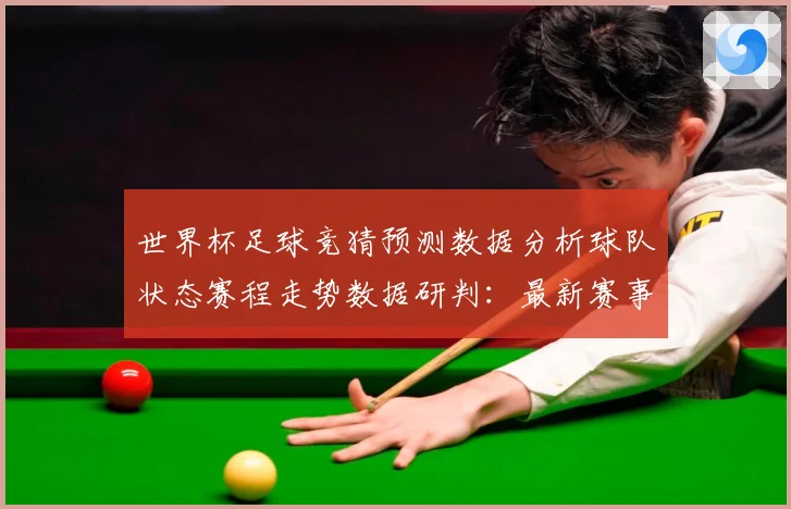 世界杯足球竞猜预测数据分析球队状态赛程走势数据研判：最新赛事动态与深度分析