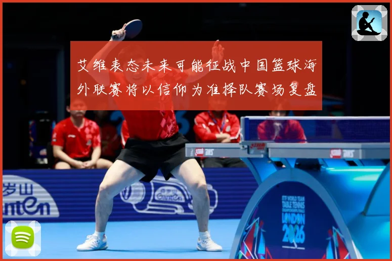 艾维表态未来可能征战中国篮球海外联赛将以信仰为准择队赛场复盘：最新赛事动态与深度分析