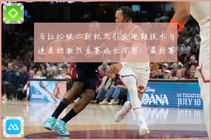 马拉松破二新纪元引发跑鞋技术与速度的激烈竞赛成长观察：最新赛事动态与深度分析