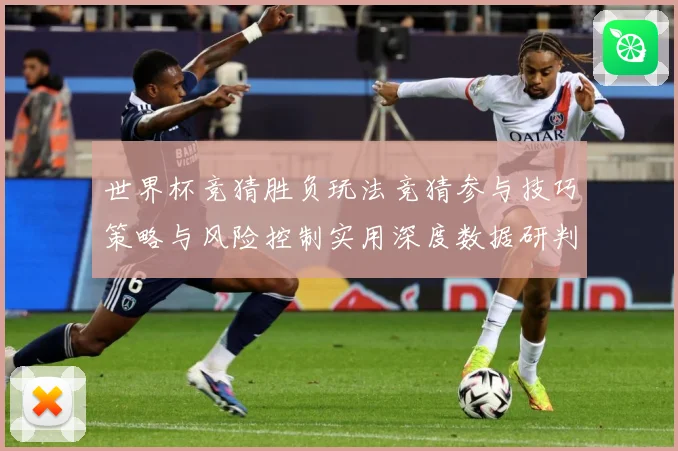 世界杯竞猜胜负玩法竞猜参与技巧策略与风险控制实用深度数据研判：最新赛事动态与深度分析