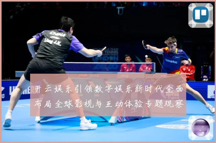 开云娱乐引领数字娱乐新时代全面布局全球影视与互动体验专题观察：最新赛事动态与深度分析