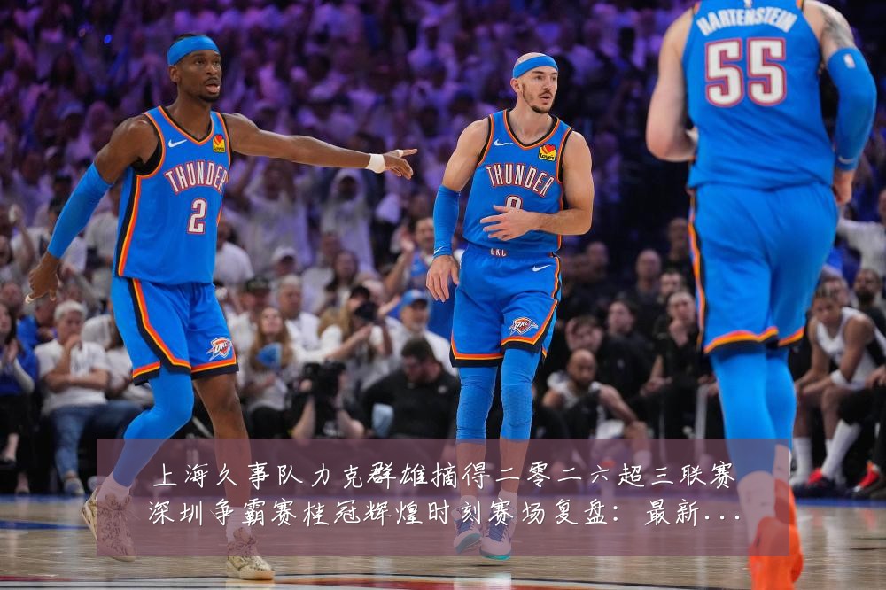 上海久事队力克群雄摘得二零二六超三联赛深圳争霸赛桂冠辉煌时刻赛场复盘：最新赛事动态与深度分析