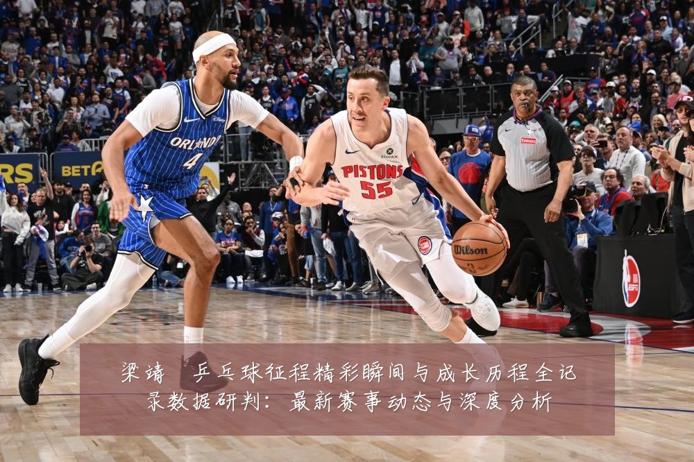 梁靖崑乒乓球征程精彩瞬间与成长历程全记录数据研判：最新赛事动态与深度分析