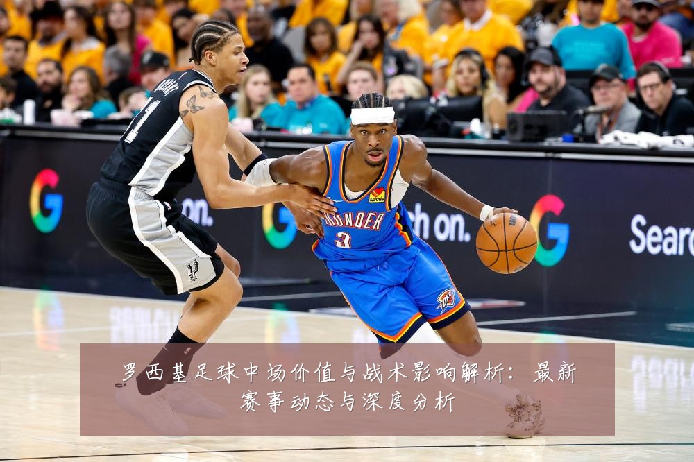 罗西基足球中场价值与战术影响解析：最新赛事动态与深度分析